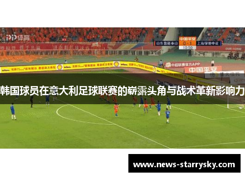 韩国球员在意大利足球联赛的崭露头角与战术革新影响力