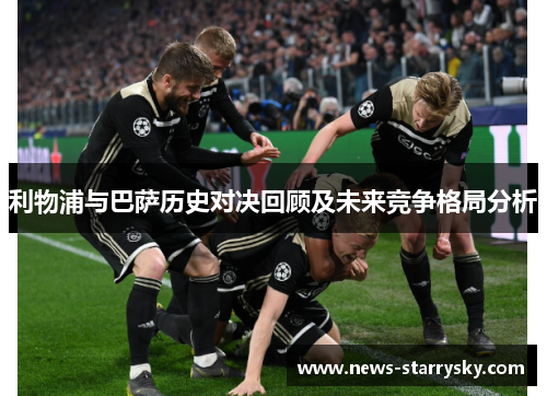 利物浦与巴萨历史对决回顾及未来竞争格局分析