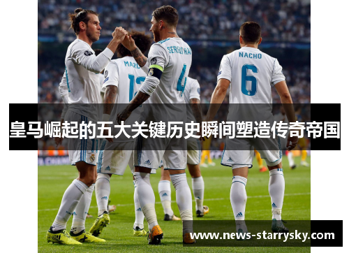 皇马崛起的五大关键历史瞬间塑造传奇帝国