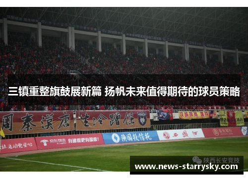 三镇重整旗鼓展新篇 扬帆未来值得期待的球员策略