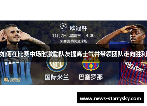 如何在比赛中场时激励队友提高士气并带领团队走向胜利 如何在比赛中场时激励队友提高士气并带领团队走向胜利