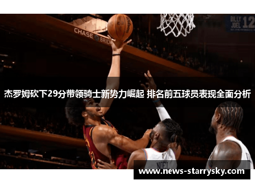 杰罗姆砍下29分带领骑士新势力崛起 排名前五球员表现全面分析 杰罗姆砍下29分带领骑士新势力崛起 排名前五球员表现全面分析