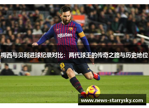 梅西与贝利进球纪录对比：两代球王的传奇之路与历史地位