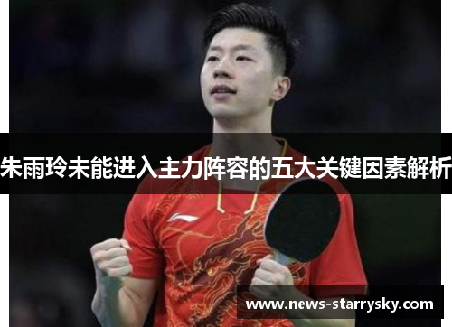 朱雨玲未能进入主力阵容的五大关键因素解析 朱雨玲未能进入主力阵容的五大关键因素解析
