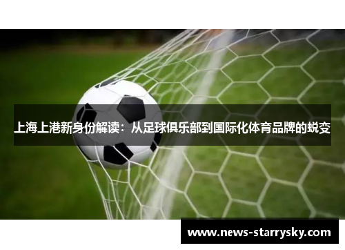 上海上港新身份解读：从足球俱乐部到国际化体育品牌的蜕变