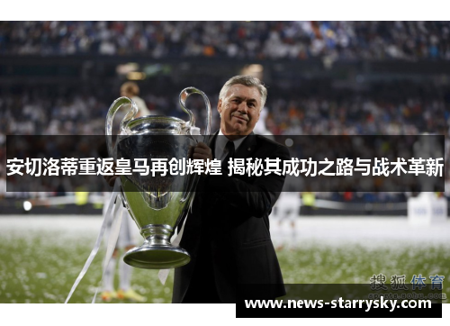 安切洛蒂重返皇马再创辉煌 揭秘其成功之路与战术革新 安切洛蒂重返皇马再创辉煌 揭秘其成功之路与战术革新