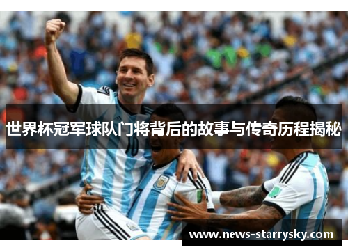 世界杯冠军球队门将背后的故事与传奇历程揭秘