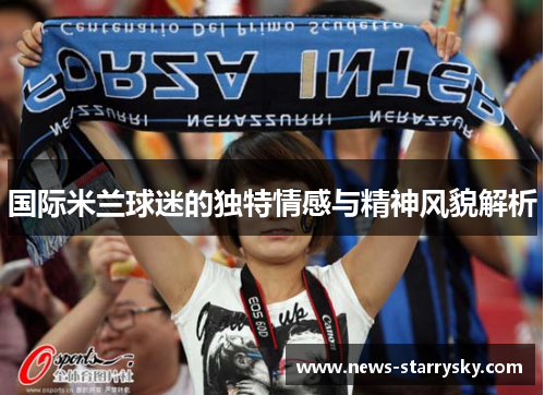 国际米兰球迷的独特情感与精神风貌解析