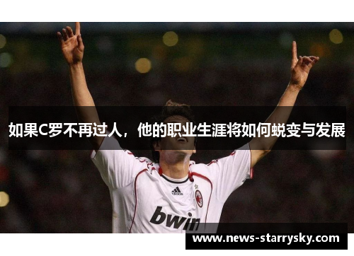 如果C罗不再过人，他的职业生涯将如何蜕变与发展