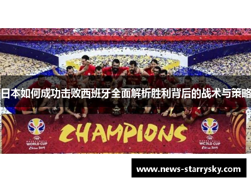 日本如何成功击败西班牙全面解析胜利背后的战术与策略