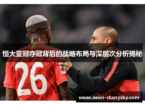 恒大亚冠夺冠背后的战略布局与深层次分析揭秘