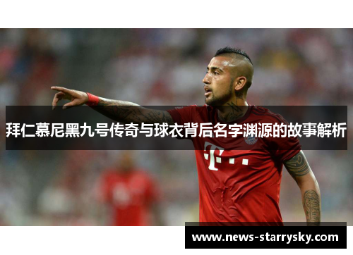 拜仁慕尼黑九号传奇与球衣背后名字渊源的故事解析 拜仁慕尼黑九号传奇与球衣背后名字渊源的故事解析