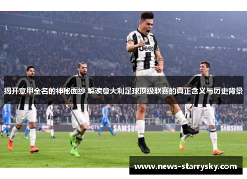 揭开意甲全名的神秘面纱 解读意大利足球顶级联赛的真正含义与历史背景