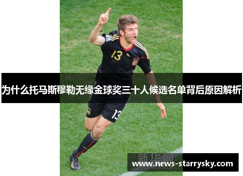 为什么托马斯穆勒无缘金球奖三十人候选名单背后原因解析 为什么托马斯穆勒无缘金球奖三十人候选名单背后原因解析