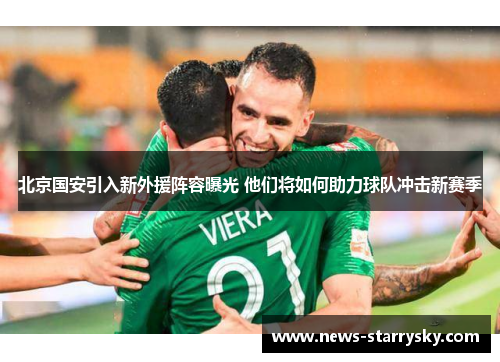 北京国安引入新外援阵容曝光 他们将如何助力球队冲击新赛季 北京国安引入新外援阵容曝光 他们将如何助力球队冲击新赛季