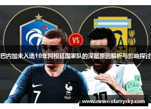 巴内加未入选10年阿根廷国家队的深层原因解析与影响探讨 巴内加未入选10年阿根廷国家队的深层原因解析与影响探讨