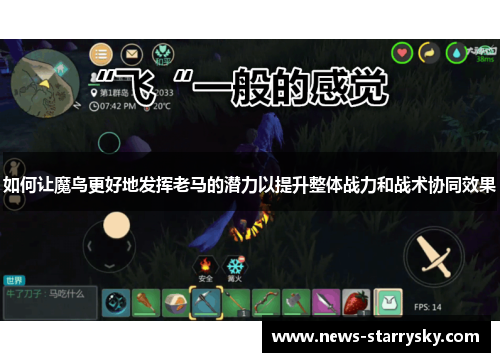 如何让魔鸟更好地发挥老马的潜力以提升整体战力和战术协同效果 如何让魔鸟更好地发挥老马的潜力以提升整体战力和战术协同效果