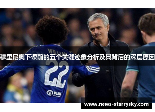 穆里尼奥下课前的五个关键迹象分析及其背后的深层原因 穆里尼奥下课前的五个关键迹象分析及其背后的深层原因