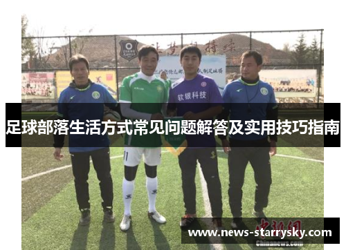 足球部落生活方式常见问题解答及实用技巧指南 足球部落生活方式常见问题解答及实用技巧指南