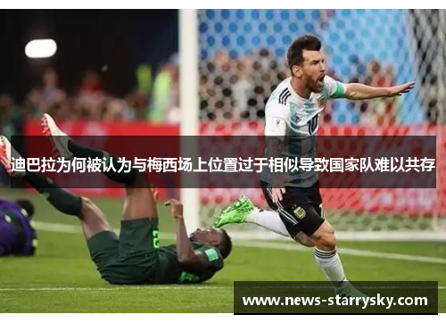 迪巴拉为何被认为与梅西场上位置过于相似导致国家队难以共存 迪巴拉为何被认为与梅西场上位置过于相似导致国家队难以共存