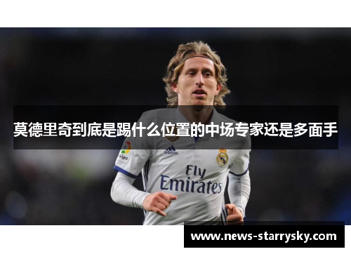 莫德里奇到底是踢什么位置的中场专家还是多面手 莫德里奇到底是踢什么位置的中场专家还是多面手