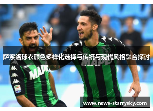 萨索洛球衣颜色多样化选择与传统与现代风格融合探讨 萨索洛球衣颜色多样化选择与传统与现代风格融合探讨