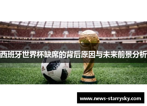 西班牙世界杯缺席的背后原因与未来前景分析 西班牙世界杯缺席的背后原因与未来前景分析