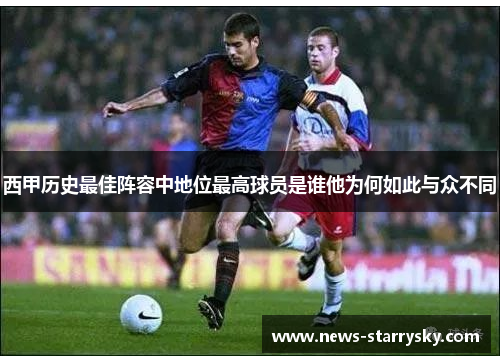 西甲历史最佳阵容中地位最高球员是谁他为何如此与众不同 西甲历史最佳阵容中地位最高球员是谁他为何如此与众不同