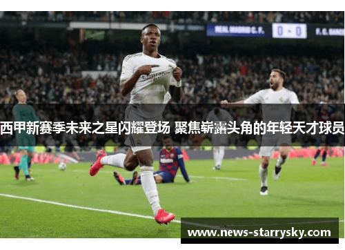 西甲新赛季未来之星闪耀登场 聚焦崭露头角的年轻天才球员 西甲新赛季未来之星闪耀登场 聚焦崭露头角的年轻天才球员