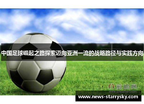 中国足球崛起之路探索迈向亚洲一流的战略路径与实践方向