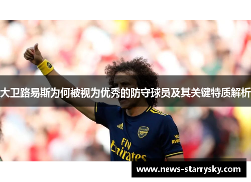 大卫路易斯为何被视为优秀的防守球员及其关键特质解析